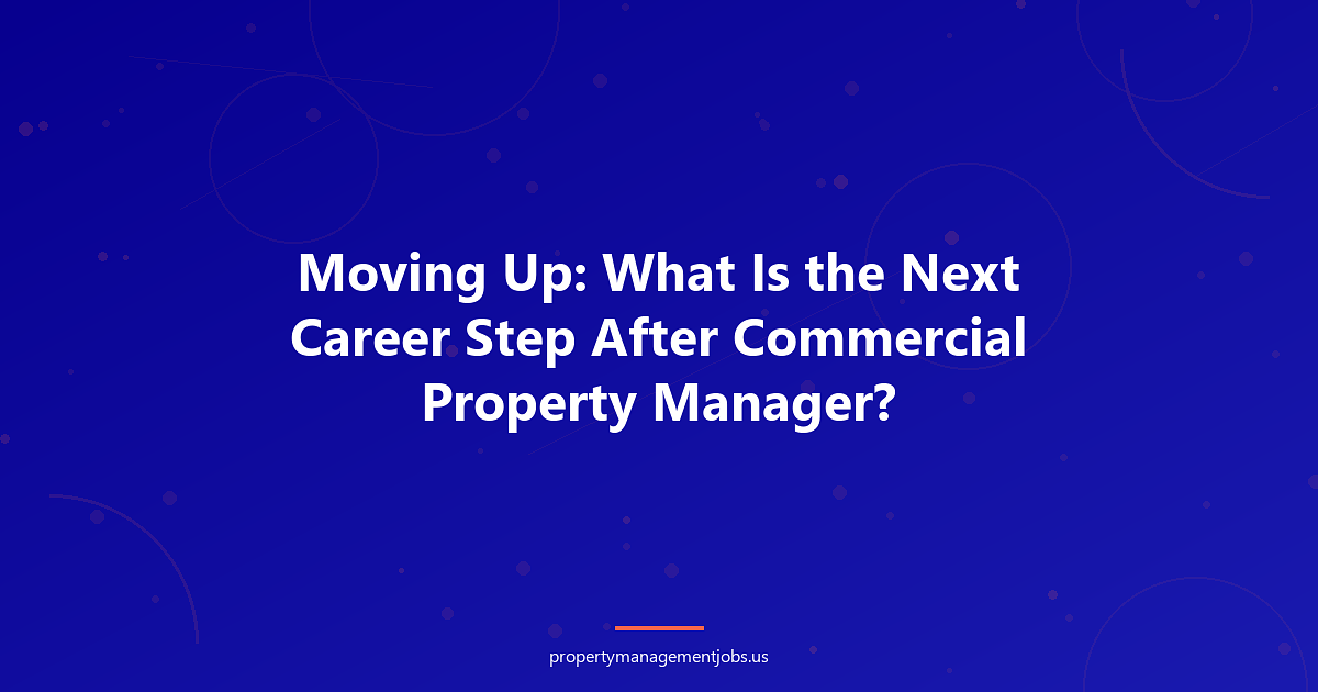 Moving Up: What Is the Next Career Step After Commercial Property Manager?