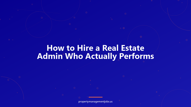 How to Hire a Real Estate Admin Who Actually Performs