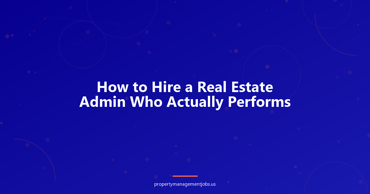 How to Hire a Real Estate Admin Who Actually Performs