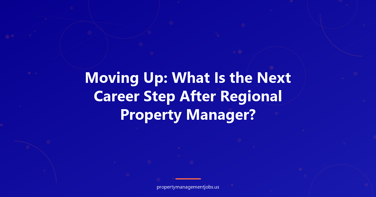 Moving Up: What Is the Next Career Step After Regional Property Manager?