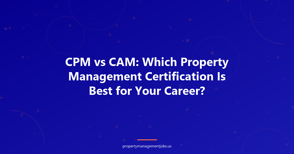 CPM vs CAM: Which Property Management Certification Is Best for Your Career?