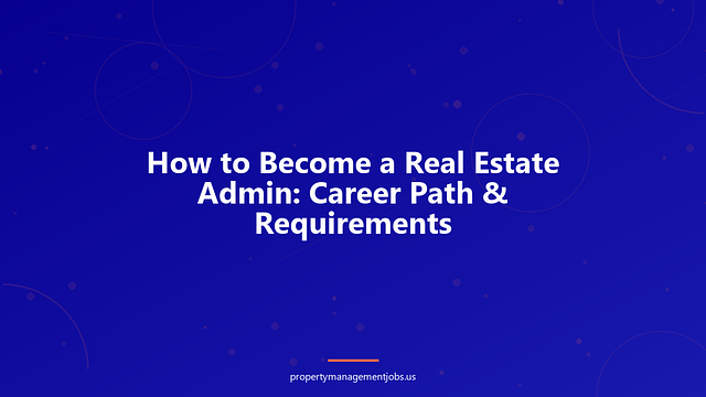 How to Become a Real Estate Admin: Career Path & Requirements