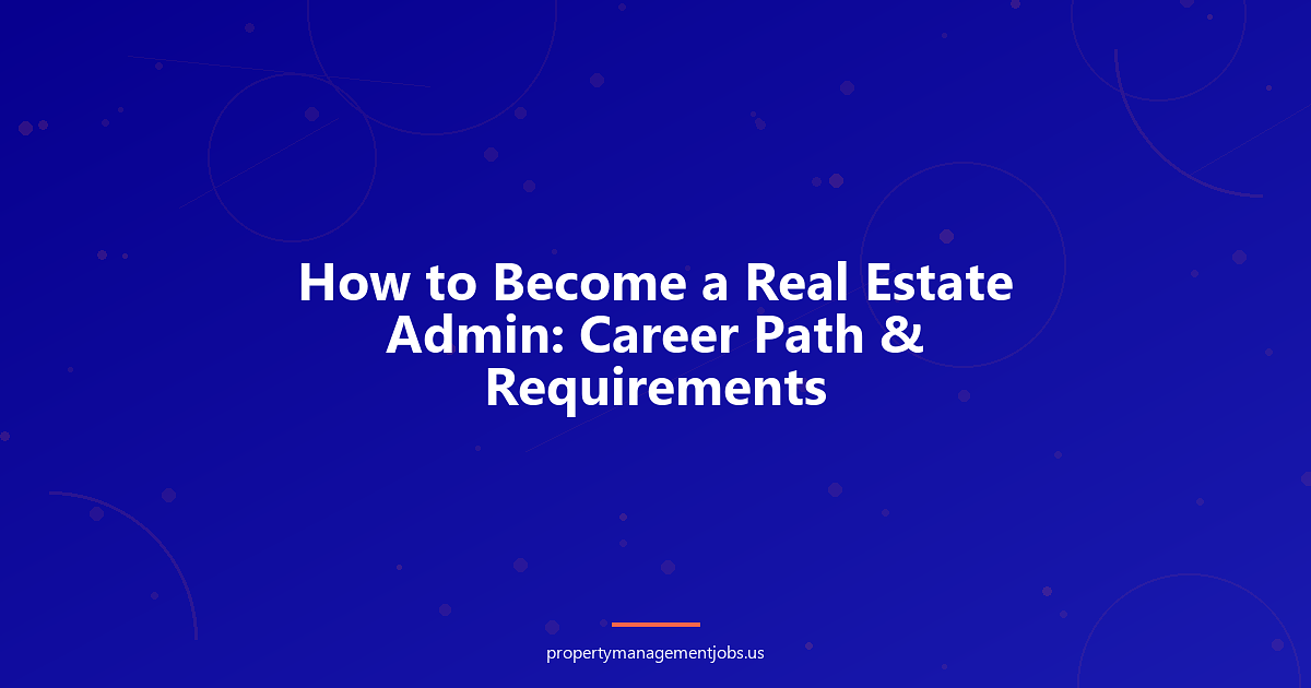 How to Become a Real Estate Admin: Career Path & Requirements