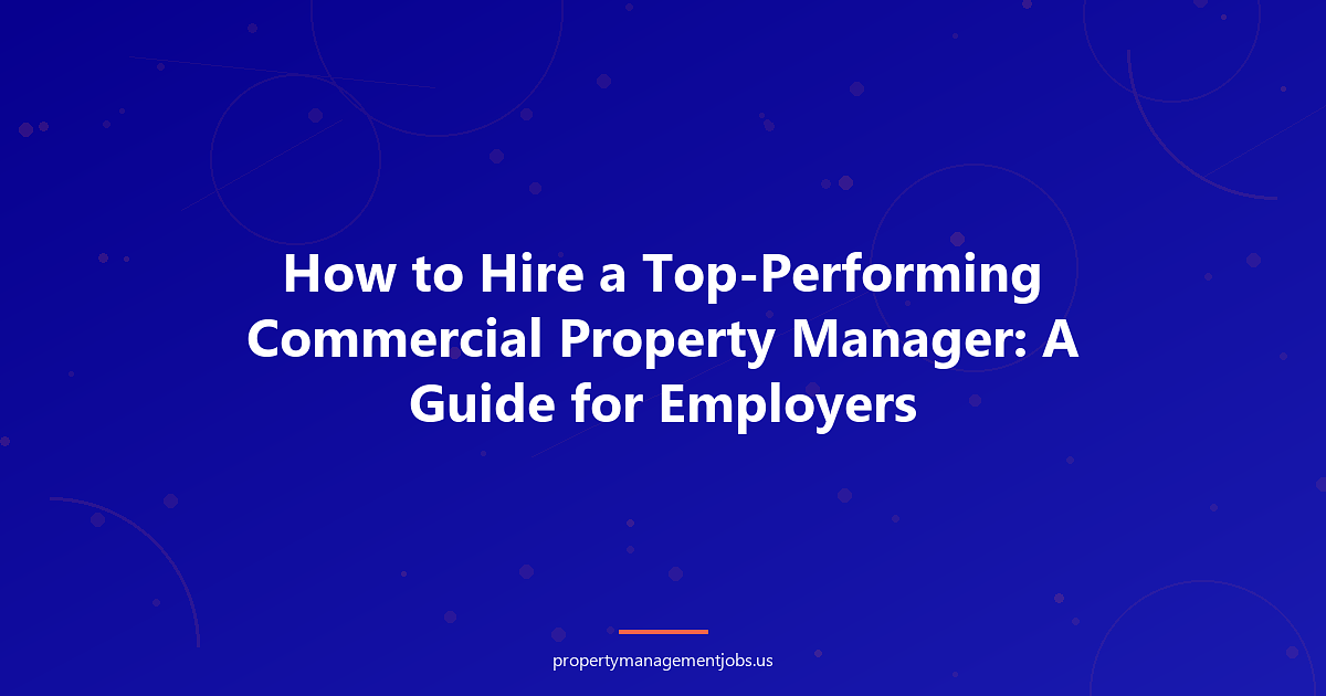 How to Hire a Top-Performing Commercial Property Manager: A Guide for Employers